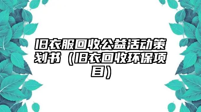 舊衣服回收公益活動(dòng)策劃書（舊衣回收環(huán)保項(xiàng)目）