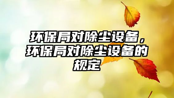 環(huán)保局對除塵設備，環(huán)保局對除塵設備的規(guī)定