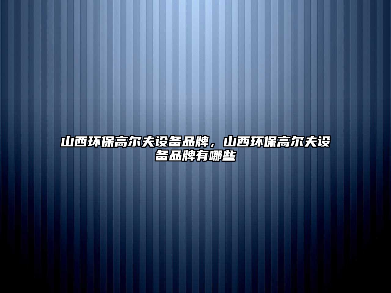 山西環(huán)保高爾夫設(shè)備品牌，山西環(huán)保高爾夫設(shè)備品牌有哪些