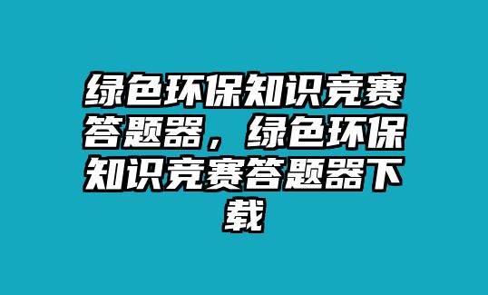 綠色環(huán)保知識競賽答題器，綠色環(huán)保知識競賽答題器下載