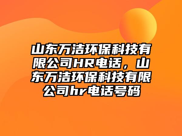 山東萬潔環(huán)保科技有限公司HR電話，山東萬潔環(huán)?？萍加邢薰緃r電話號碼