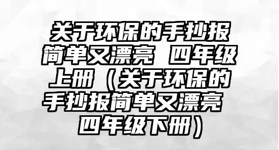 關于環(huán)保的手抄報簡單又漂亮 四年級上冊（關于環(huán)保的手抄報簡單又漂亮 四年級下冊）