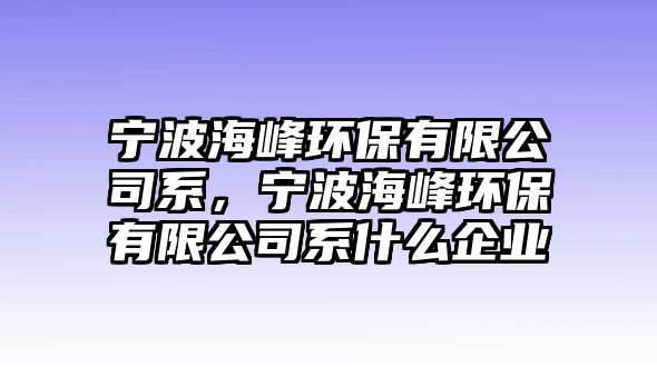 寧波海峰環(huán)保有限公司系，寧波海峰環(huán)保有限公司系什么企業(yè)