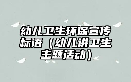 幼兒衛(wèi)生環(huán)保宣傳標(biāo)語（幼兒講衛(wèi)生主題活動）