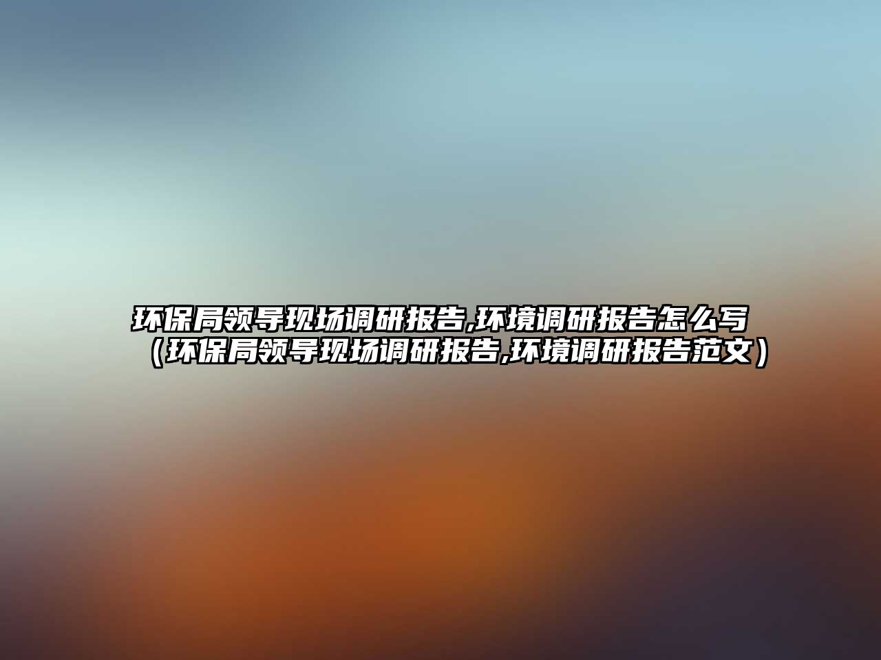 環(huán)保局領(lǐng)導(dǎo)現(xiàn)場調(diào)研報(bào)告,環(huán)境調(diào)研報(bào)告怎么寫（環(huán)保局領(lǐng)導(dǎo)現(xiàn)場調(diào)研報(bào)告,環(huán)境調(diào)研報(bào)告范文）