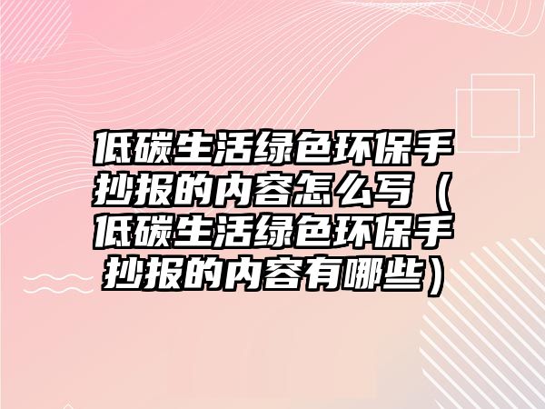 低碳生活綠色環(huán)保手抄報(bào)的內(nèi)容怎么寫（低碳生活綠色環(huán)保手抄報(bào)的內(nèi)容有哪些）