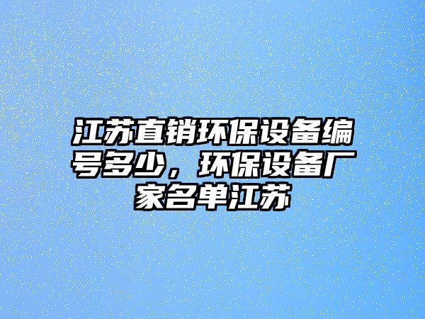 江蘇直銷環(huán)保設(shè)備編號(hào)多少，環(huán)保設(shè)備廠家名單江蘇