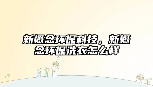 新概念環(huán)保科技，新概念環(huán)保洗衣怎么樣