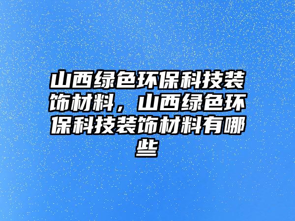 山西綠色環(huán)?？萍佳b飾材料，山西綠色環(huán)?？萍佳b飾材料有哪些