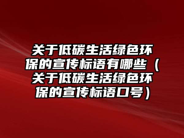 關(guān)于低碳生活綠色環(huán)保的宣傳標(biāo)語(yǔ)有哪些（關(guān)于低碳生活綠色環(huán)保的宣傳標(biāo)語(yǔ)口號(hào)）