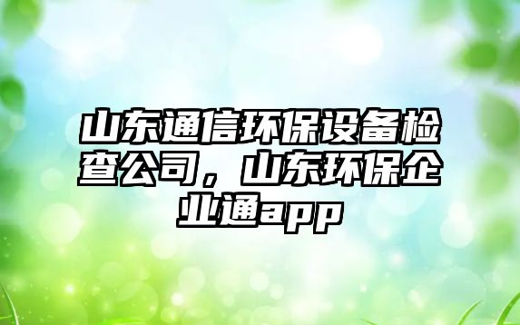 山東通信環(huán)保設(shè)備檢查公司，山東環(huán)保企業(yè)通app