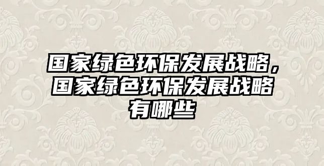 國(guó)家綠色環(huán)保發(fā)展戰(zhàn)略，國(guó)家綠色環(huán)保發(fā)展戰(zhàn)略有哪些