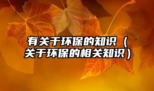 有關于環(huán)保的知識（關于環(huán)保的相關知識）