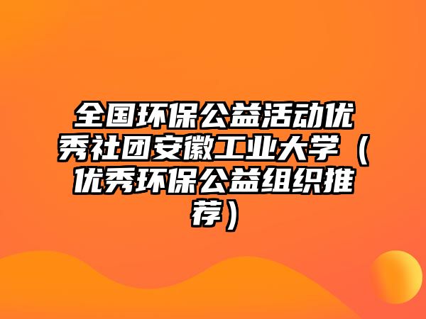 全國(guó)環(huán)保公益活動(dòng)優(yōu)秀社團(tuán)安徽工業(yè)大學(xué)（優(yōu)秀環(huán)保公益組織推薦）