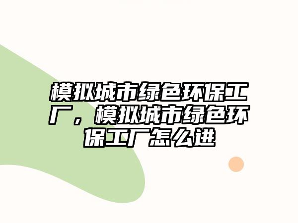 模擬城市綠色環(huán)保工廠，模擬城市綠色環(huán)保工廠怎么進(jìn)