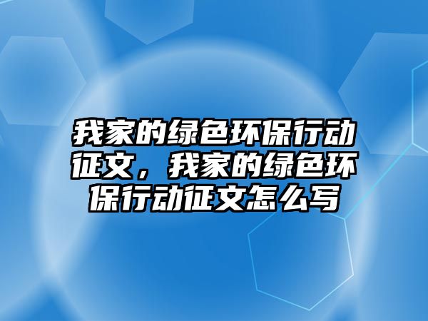 我家的綠色環(huán)保行動征文，我家的綠色環(huán)保行動征文怎么寫