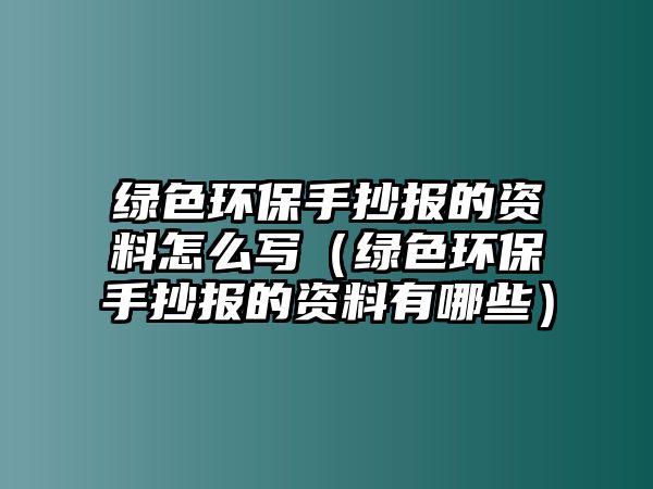 綠色環(huán)保手抄報(bào)的資料怎么寫(xiě)（綠色環(huán)保手抄報(bào)的資料有哪些）