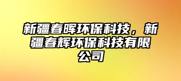 新疆春暉環(huán)?？萍?，新疆春輝環(huán)保科技有限公司