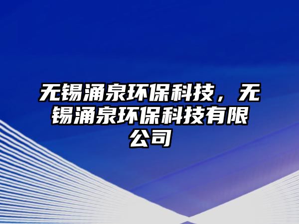 無錫涌泉環(huán)保科技，無錫涌泉環(huán)?？萍加邢薰? class=