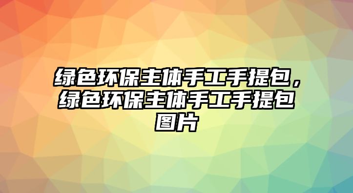 綠色環(huán)保主體手工手提包，綠色環(huán)保主體手工手提包圖片