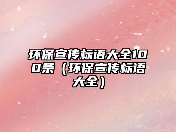 環(huán)保宣傳標語大全100條（環(huán)保宣傳標語大全）