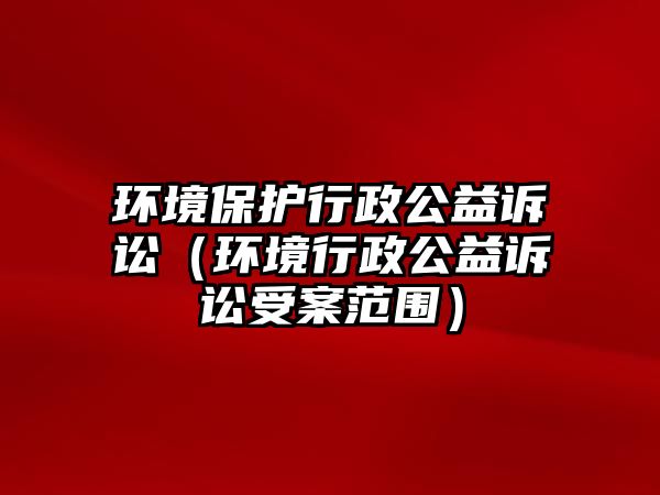 環(huán)境保護(hù)行政公益訴訟（環(huán)境行政公益訴訟受案范圍）