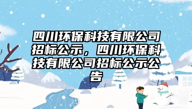 四川環(huán)保科技有限公司招標(biāo)公示，四川環(huán)?？萍加邢薰菊袠?biāo)公示公告