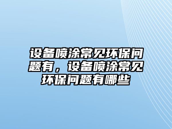 設(shè)備噴涂常見環(huán)保問題有，設(shè)備噴涂常見環(huán)保問題有哪些