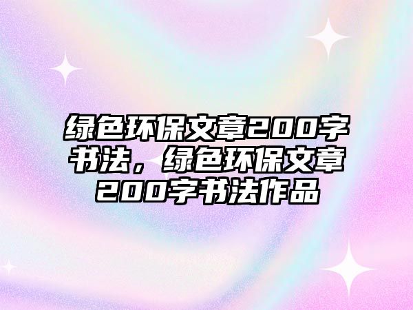 綠色環(huán)保文章200字書法，綠色環(huán)保文章200字書法作品