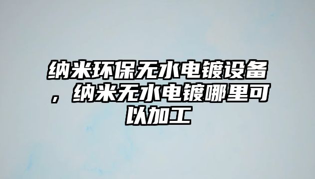 納米環(huán)保無水電鍍?cè)O(shè)備，納米無水電鍍哪里可以加工