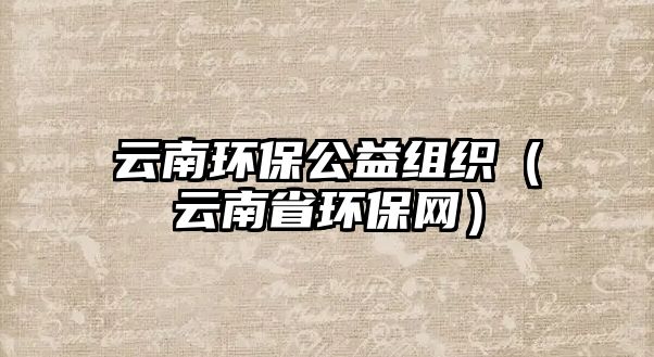 云南環(huán)保公益組織（云南省環(huán)保網(wǎng)）