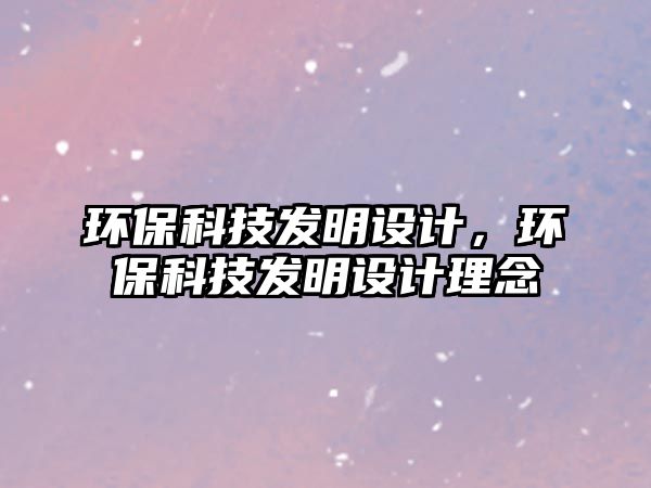 環(huán)保科技發(fā)明設(shè)計，環(huán)保科技發(fā)明設(shè)計理念