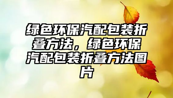 綠色環(huán)保汽配包裝折疊方法，綠色環(huán)保汽配包裝折疊方法圖片