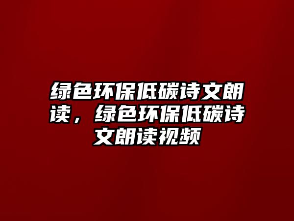 綠色環(huán)保低碳詩文朗讀，綠色環(huán)保低碳詩文朗讀視頻