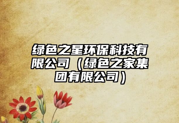 綠色之星環(huán)?？萍加邢薰荆ňG色之家集團有限公司）