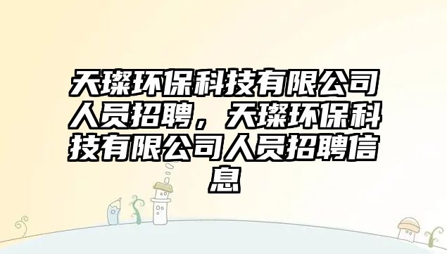 天璨環(huán)保科技有限公司人員招聘，天璨環(huán)?？萍加邢薰救藛T招聘信息