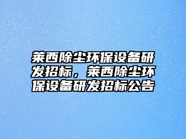 萊西除塵環(huán)保設備研發(fā)招標，萊西除塵環(huán)保設備研發(fā)招標公告