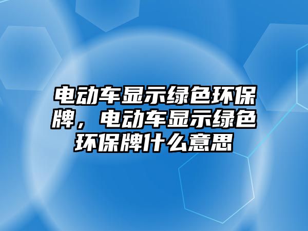 電動車顯示綠色環(huán)保牌，電動車顯示綠色環(huán)保牌什么意思