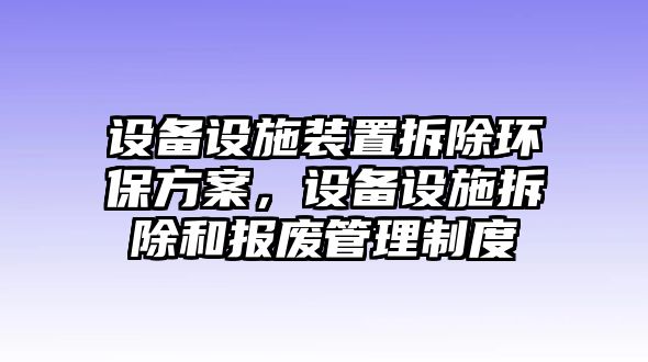 設(shè)備設(shè)施裝置拆除環(huán)保方案，設(shè)備設(shè)施拆除和報廢管理制度