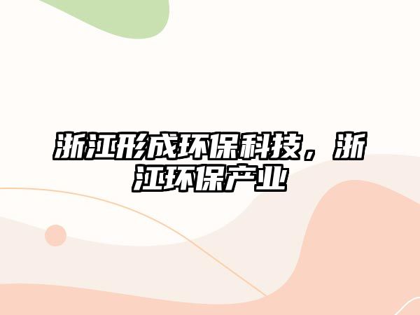 浙江形成環(huán)保科技，浙江環(huán)保產(chǎn)業(yè)