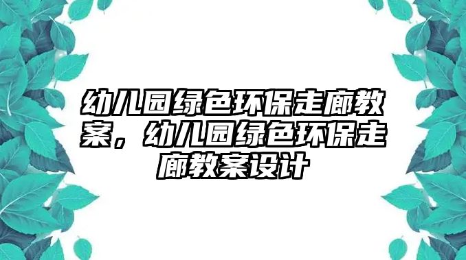 幼兒園綠色環(huán)保走廊教案，幼兒園綠色環(huán)保走廊教案設計