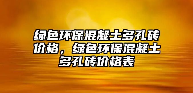 綠色環(huán)保混凝土多孔磚價格，綠色環(huán)保混凝土多孔磚價格表