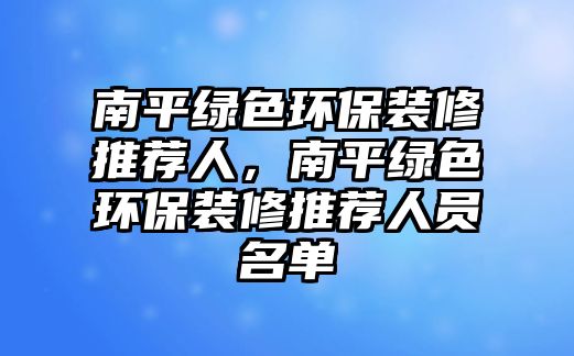 南平綠色環(huán)保裝修推薦人，南平綠色環(huán)保裝修推薦人員名單