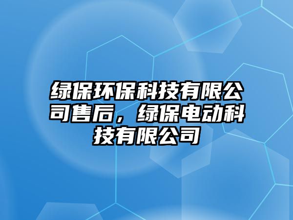 綠保環(huán)保科技有限公司售后，綠保電動(dòng)科技有限公司