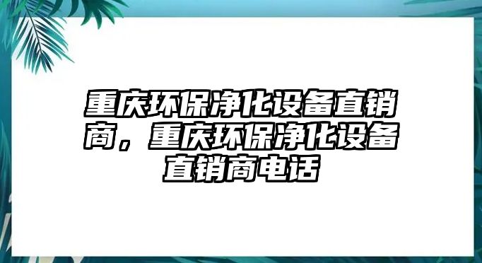 重慶環(huán)保凈化設(shè)備直銷商，重慶環(huán)保凈化設(shè)備直銷商電話