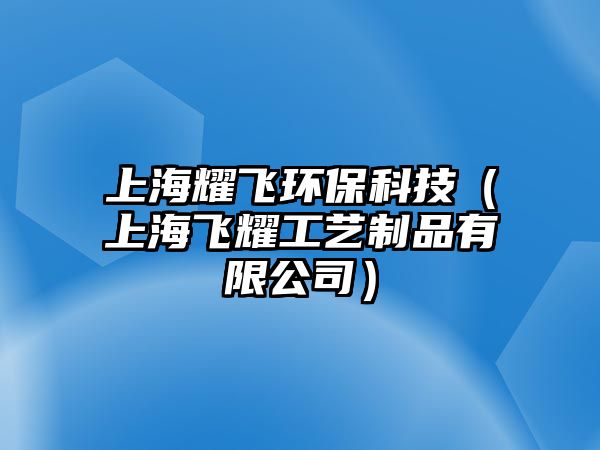 上海耀飛環(huán)保科技（上海飛耀工藝制品有限公司）