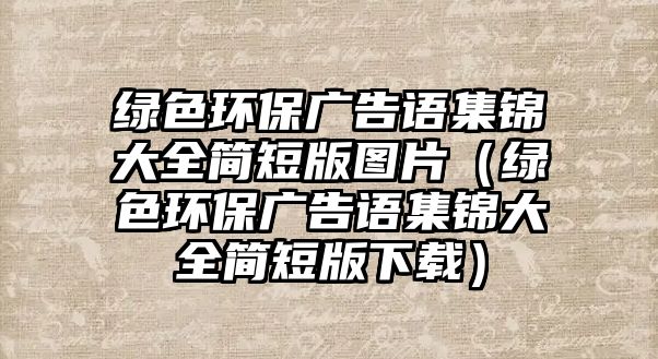 綠色環(huán)保廣告語集錦大全簡短版圖片（綠色環(huán)保廣告語集錦大全簡短版下載）