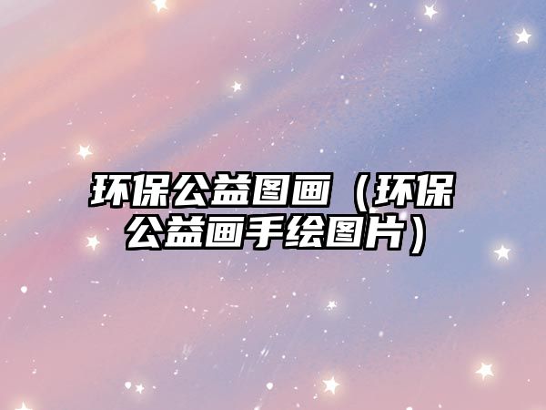 環(huán)保公益圖畫（環(huán)保公益畫手繪圖片）