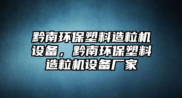 黔南環(huán)保塑料造粒機(jī)設(shè)備，黔南環(huán)保塑料造粒機(jī)設(shè)備廠家