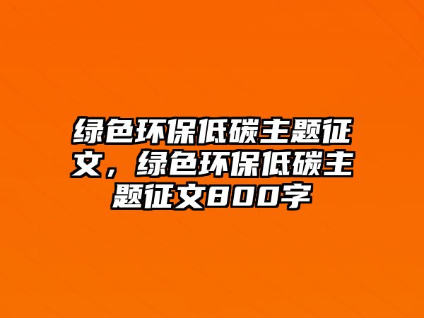 綠色環(huán)保低碳主題征文，綠色環(huán)保低碳主題征文800字